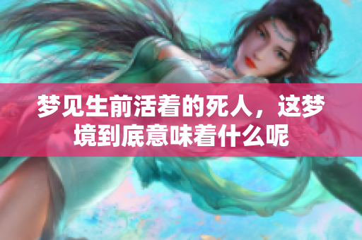 梦见生前活着的死人，这梦境到底意味着什么呢