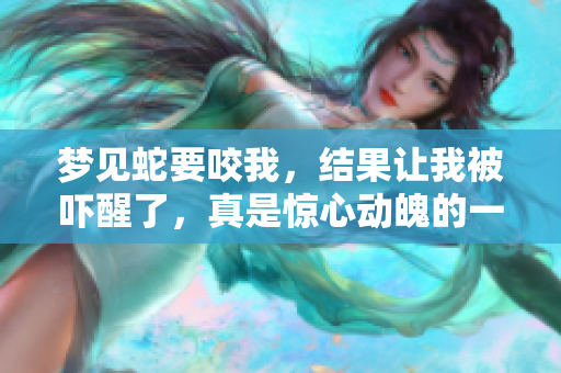 梦见蛇要咬我，结果让我被吓醒了，真是惊心动魄的一夜！
