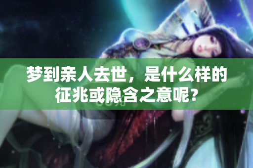 梦到亲人去世，是什么样的征兆或隐含之意呢？