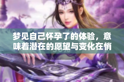 梦见自己怀孕了的体验，意味着潜在的愿望与变化在悄然进行中