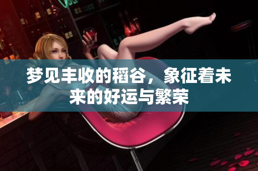 梦见丰收的稻谷，象征着未来的好运与繁荣