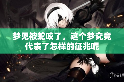 梦见被蛇咬了，这个梦究竟代表了怎样的征兆呢
