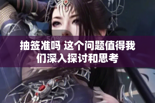 抽签准吗 这个问题值得我们深入探讨和思考