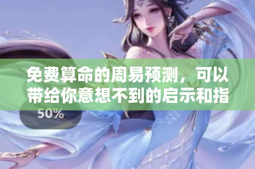 免费算命的周易预测，可以带给你意想不到的启示和指导