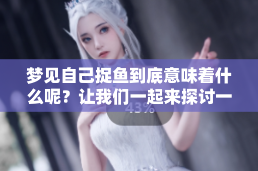 梦见自己捉鱼到底意味着什么呢？让我们一起来探讨一下这个梦的含义。