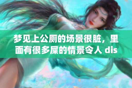 梦见上公厕的场景很脏，里面有很多屎的情景令人 disgust。