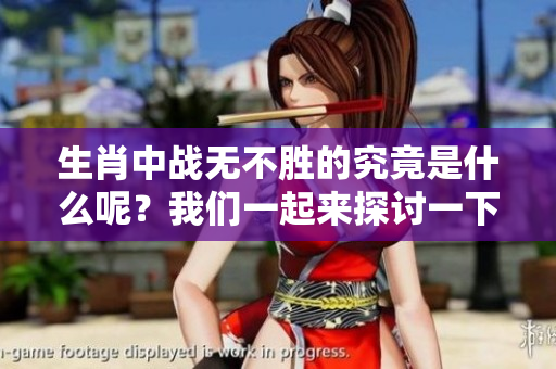 生肖中战无不胜的究竟是什么呢？我们一起来探讨一下这个问题吧！
