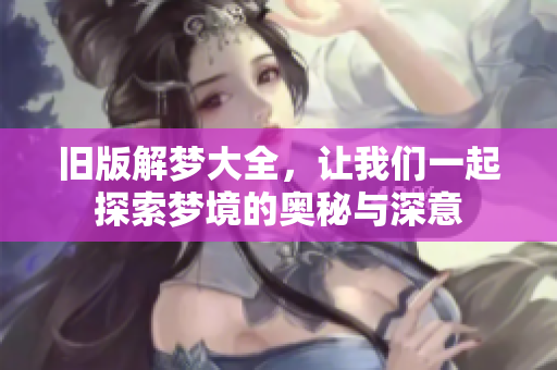 旧版解梦大全，让我们一起探索梦境的奥秘与深意