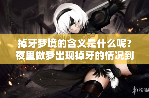 掉牙梦境的含义是什么呢？夜里做梦出现掉牙的情况到底意味着什么呢？