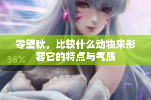 零望秋，比较什么动物来形容它的特点与气质