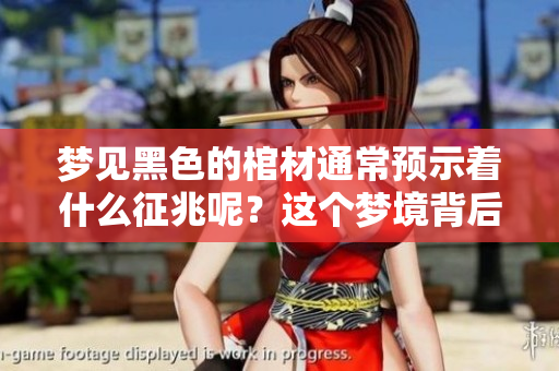 梦见黑色的棺材通常预示着什么征兆呢？这个梦境背后隐藏着哪些深意？