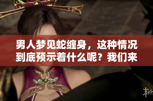 男人梦见蛇缠身，这种情况到底预示着什么呢？我们来探讨一下。