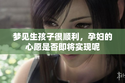 梦见生孩子很顺利，孕妇的心愿是否即将实现呢
