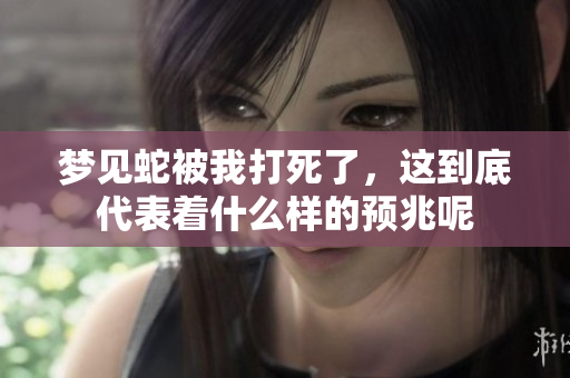 梦见蛇被我打死了，这到底代表着什么样的预兆呢