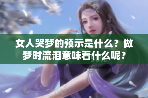 女人哭梦的预示是什么？做梦时流泪意味着什么呢？