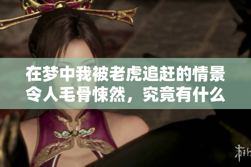 在梦中我被老虎追赶的情景令人毛骨悚然，究竟有什么深刻的寓意呢