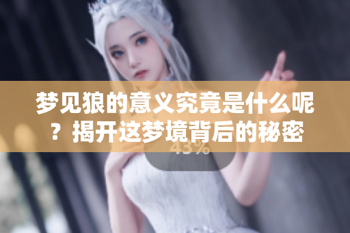 梦见狼的意义究竟是什么呢？揭开这梦境背后的秘密