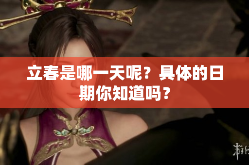 立春是哪一天呢？具体的日期你知道吗？