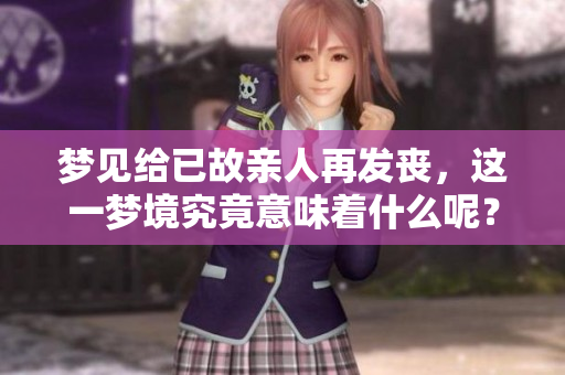 梦见给已故亲人再发丧，这一梦境究竟意味着什么呢？