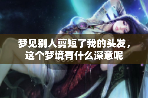 梦见别人剪短了我的头发，这个梦境有什么深意呢