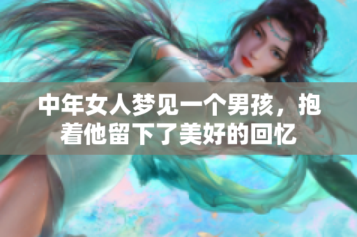 中年女人梦见一个男孩，抱着他留下了美好的回忆
