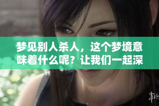 梦见别人杀人，这个梦境意味着什么呢？让我们一起深入探讨一下。