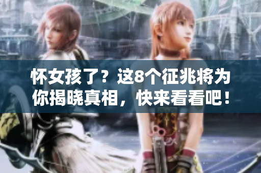 怀女孩了？这8个征兆将为你揭晓真相，快来看看吧！