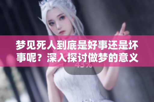 梦见死人到底是好事还是坏事呢？深入探讨做梦的意义与影响