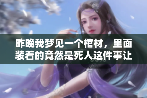 昨晚我梦见一个棺材，里面装着的竟然是死人这件事让人不寒而栗。