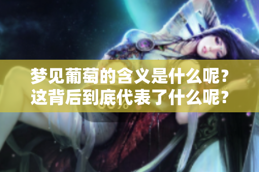 梦见葡萄的含义是什么呢？这背后到底代表了什么呢？