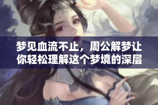 梦见血流不止，周公解梦让你轻松理解这个梦境的深层含义