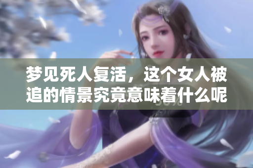 梦见死人复活，这个女人被追的情景究竟意味着什么呢