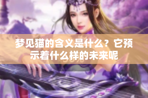 梦见猫的含义是什么？它预示着什么样的未来呢