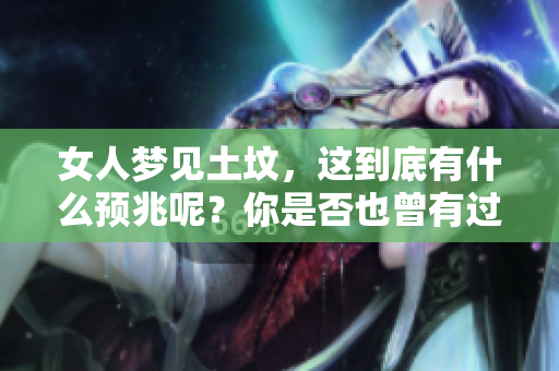 女人梦见土坟，这到底有什么预兆呢？你是否也曾有过这样的梦境？