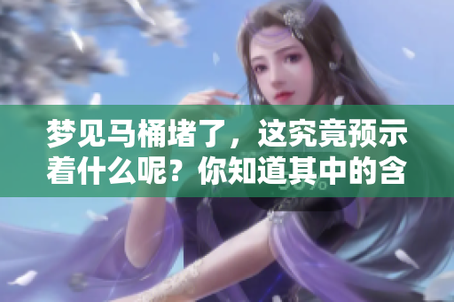 梦见马桶堵了，这究竟预示着什么呢？你知道其中的含义吗？