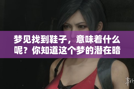 梦见找到鞋子，意味着什么呢？你知道这个梦的潜在暗示吗？