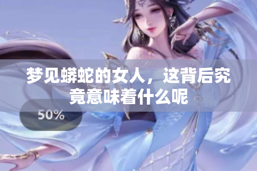 梦见蟒蛇的女人，这背后究竟意味着什么呢