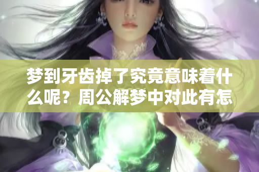 梦到牙齿掉了究竟意味着什么呢？周公解梦中对此有怎样的解读和解释呢