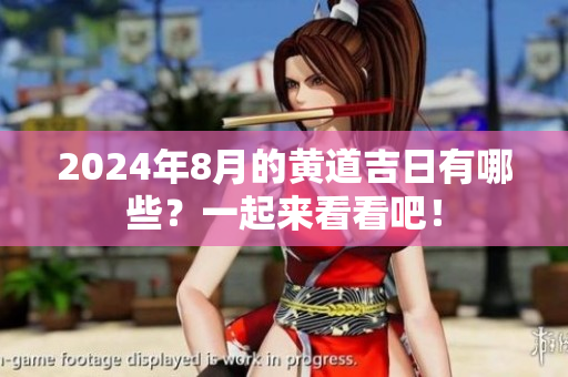 2024年8月的黄道吉日有哪些？一起来看看吧！