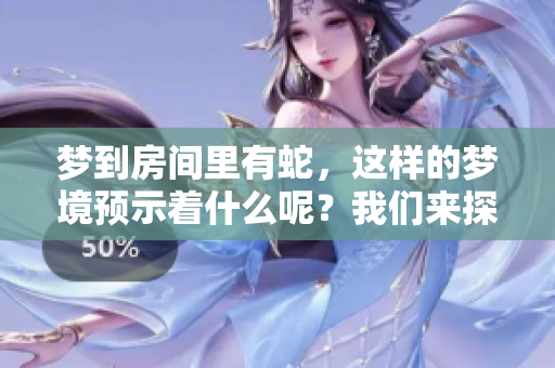 梦到房间里有蛇，这样的梦境预示着什么呢？我们来探讨一下。