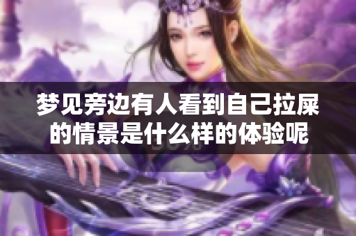 梦见旁边有人看到自己拉屎的情景是什么样的体验呢