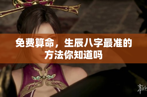 免费算命，生辰八字最准的方法你知道吗