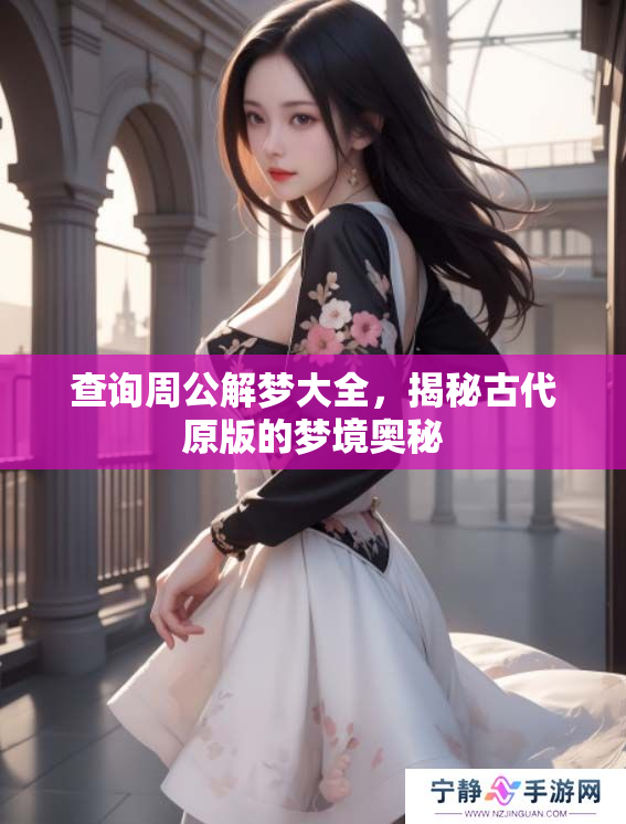 查询周公解梦大全，揭秘古代原版的梦境奥秘