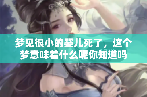 梦见很小的婴儿死了，这个梦意味着什么呢你知道吗