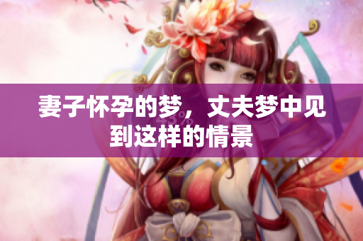 妻子怀孕的梦，丈夫梦中见到这样的情景