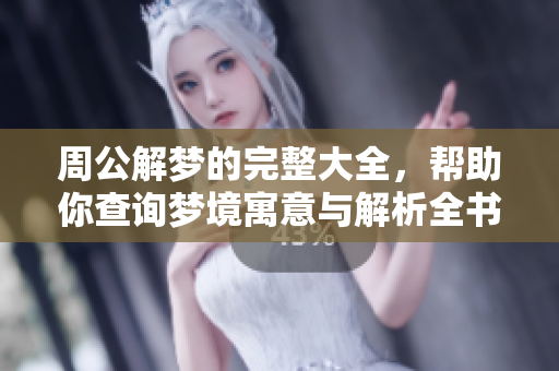 周公解梦的完整大全，帮助你查询梦境寓意与解析全书。