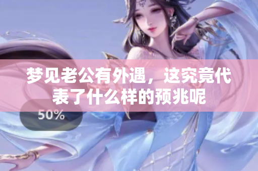 梦见老公有外遇，这究竟代表了什么样的预兆呢