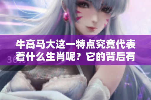 牛高马大这一特点究竟代表着什么生肖呢？它的背后有什么样的故事？