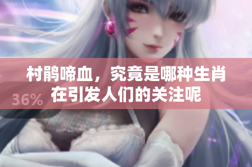 村鹃啼血，究竟是哪种生肖在引发人们的关注呢