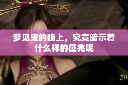 梦见鬼的晚上，究竟暗示着什么样的征兆呢